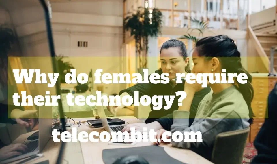 Why do females require their technology?