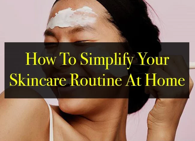 How To Simplify Your Skincare Routine At Home