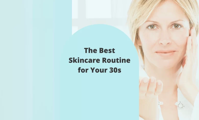 The Best Skincare Routine To Follow In Your 30s