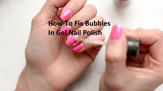 How To Fix Bubbles In Gel Nail Polish