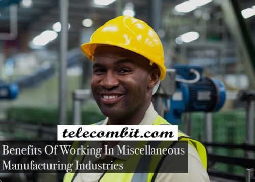 Benefits Of Working In Miscellaneous Manufacturing Industries