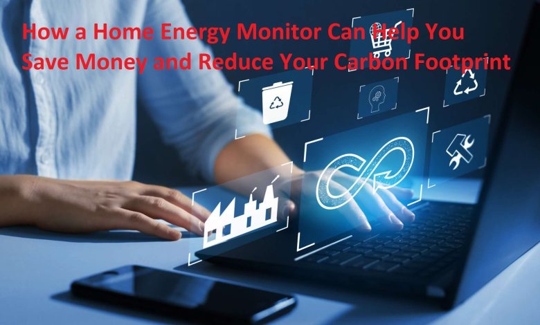 How a Home Energy Monitor Can Help You Save Money and Reduce Your Carbon Footprint