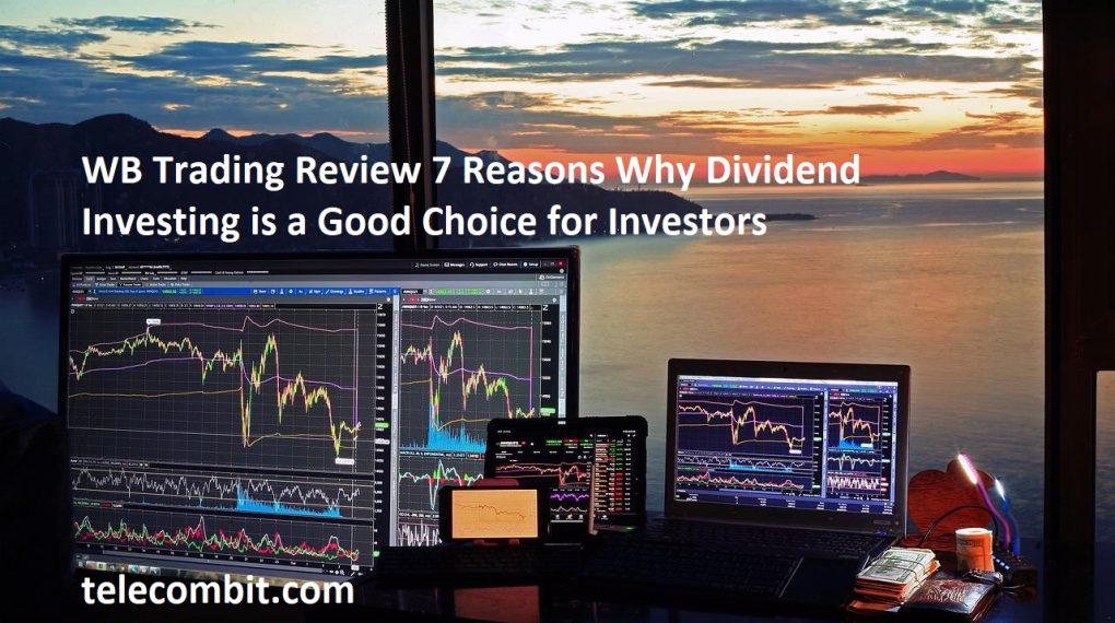 WB Trading Review 7 Reasons Why Dividend Investing is a Good Choice for Investors