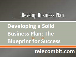 Developing a Solid Business Plan: The Blueprint for Success- telecombit.com
