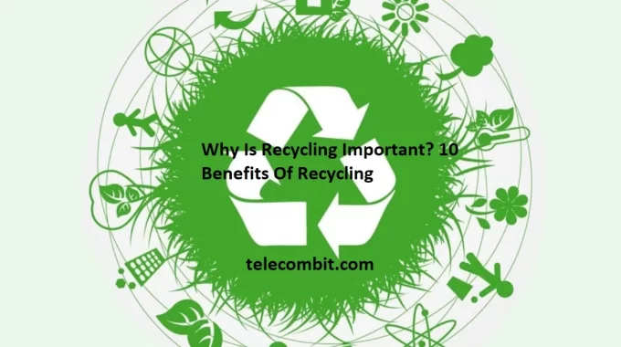 Why Is Recycling Important? 10 Benefits Of Recycling