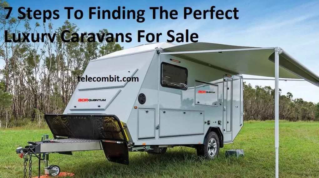 7 Steps To Finding The Perfect Luxury Caravans For Sale-telecombit.com