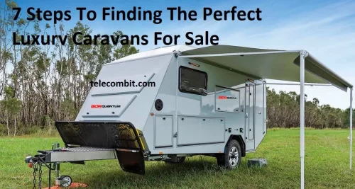 7 Steps To Finding The Perfect Luxury Caravans For Sale