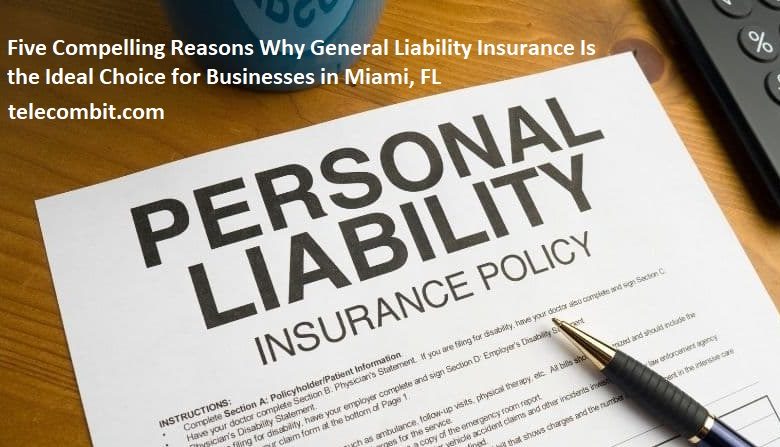 Five Compelling Reasons Why General Liability Insurance Is the Ideal Choice for Businesses in Miami, FL