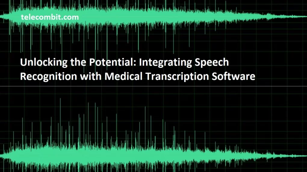 Unlocking the Potential: Integrating Speech Recognition with Medical Transcriptio- Software-telecombit.com
