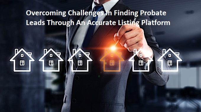 Overcoming Challenges In Finding Probate Leads Through An Accurate Listing Platform