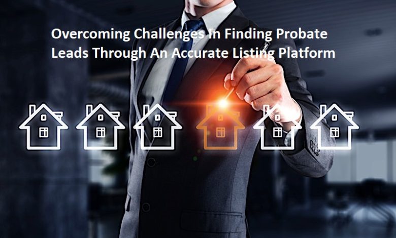 Overcoming Challenges In Finding Probate Leads Through An Accurate Listing Platform